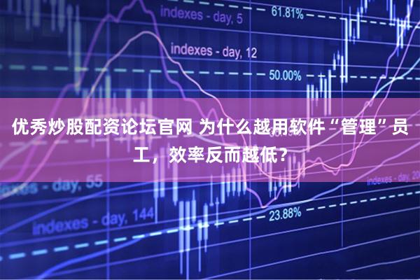 优秀炒股配资论坛官网 为什么越用软件“管理”员工，效率反而越低？