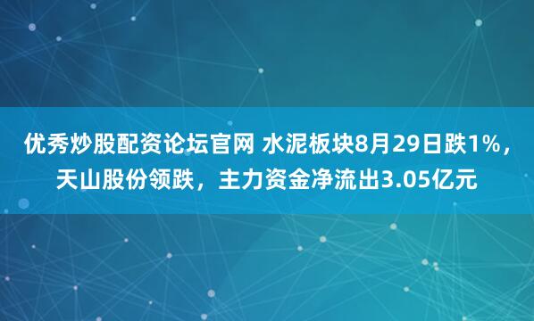 优秀炒股配资论坛官网 水泥板块8月29日跌1%，天山股份领跌，主力资金净流出3.05亿元