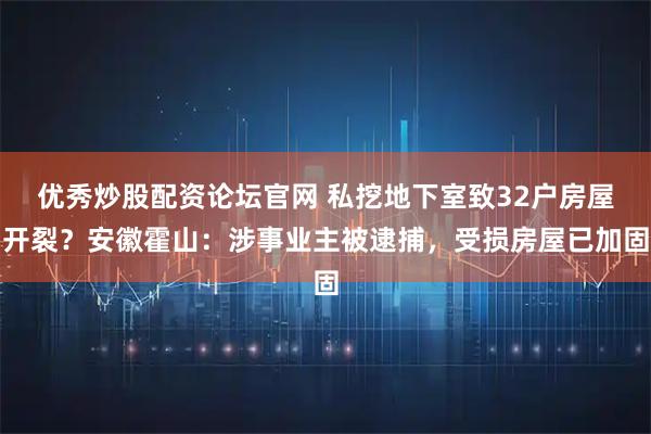 优秀炒股配资论坛官网 私挖地下室致32户房屋开裂？安徽霍山：涉事业主被逮捕，受损房屋已加固