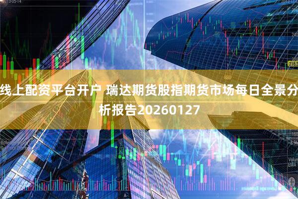 线上配资平台开户 瑞达期货股指期货市场每日全景分析报告20260127
