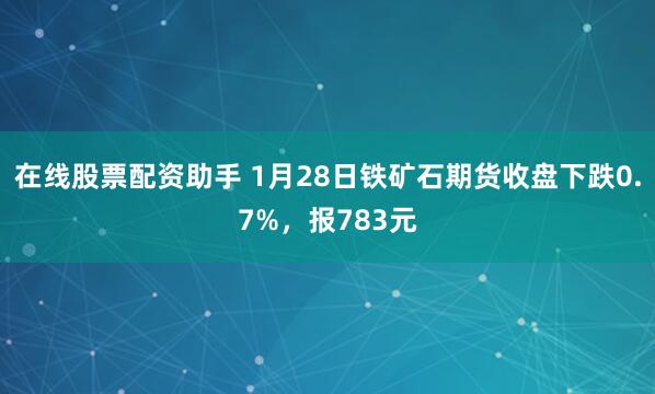 在线股票配资助手 1月28日铁矿石期货收盘下跌0.7%，报783元