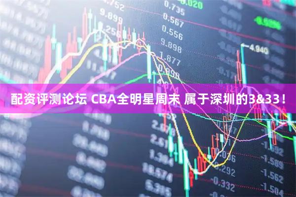 配资评测论坛 CBA全明星周末 属于深圳的3&33！
