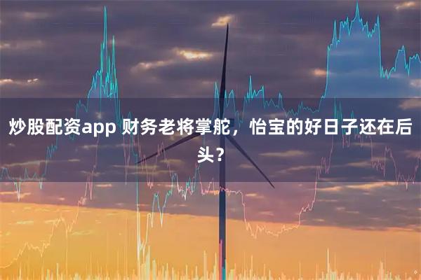 炒股配资app 财务老将掌舵，怡宝的好日子还在后头？