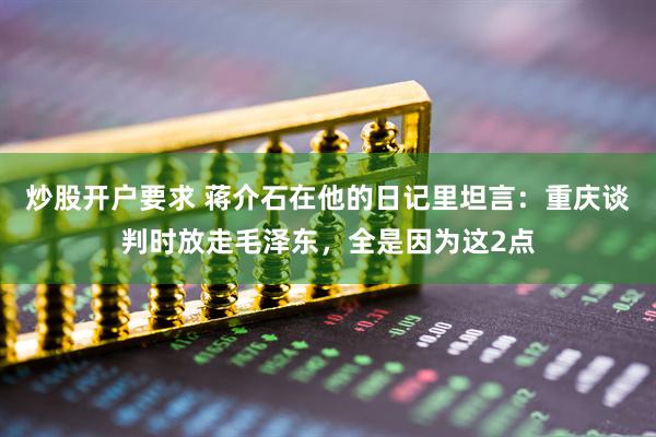 炒股开户要求 蒋介石在他的日记里坦言：重庆谈判时放走毛泽东，全是因为这2点